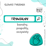 zielono biała grafika z napisem słówko tygodnia i pod spodem trywialny, banalny, pospolity, oczywisty
