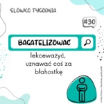 zielono biała grafika z napisem słówko tygodnia i pod spodem bagatelizować, lekceważyć, uznawać coś za błahostkę