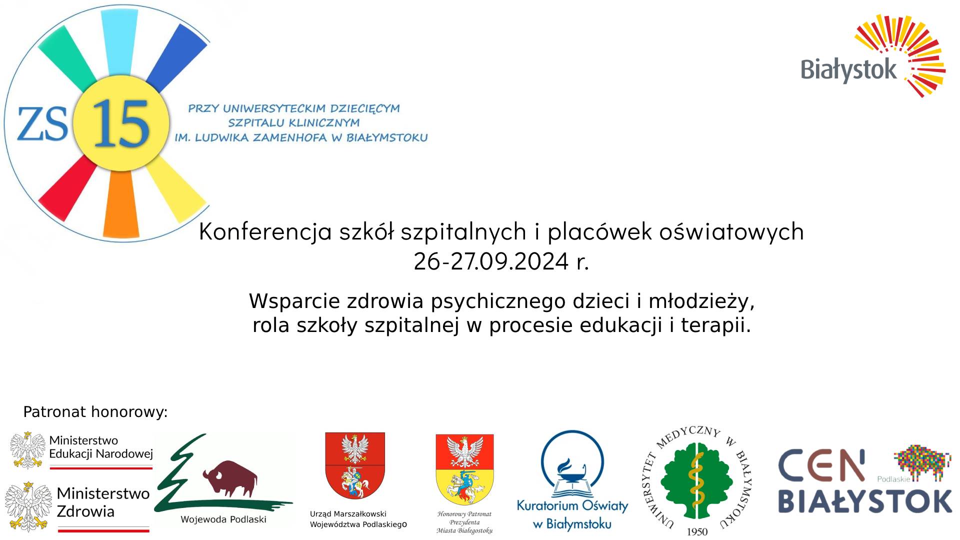 Dyrektor Zespołu Szkół Nr 15 przy Uniwersyteckim Dziecięcym Szpitalu Klinicznym im. Ludwika Zamenhofa w Białymstoku, zaprasza na Konferencję szkół szpitalnych i placówek oświatowych, w dniach 26-27 września 2024r. Temat konferencji to:
,,Wsparcie zdrowia psychicznego dzieci i młodzieży, rola szkoły szpitalnej w procesie edukacji i terapii”.